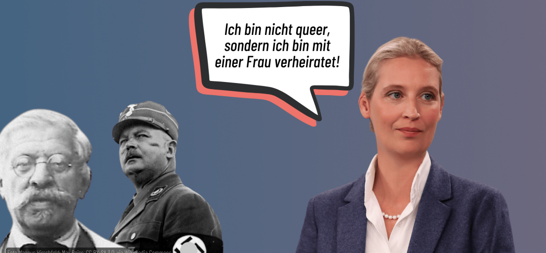 Eine Collage aus drei Personen: Magnus Hirschfeld, Ernst Röhm und Alice Weidel. Über Alice Weidel ist eine Sprechblase in der steht: Ich bin nicht queer, sondern ich bin mit einer Frau verheiratet.